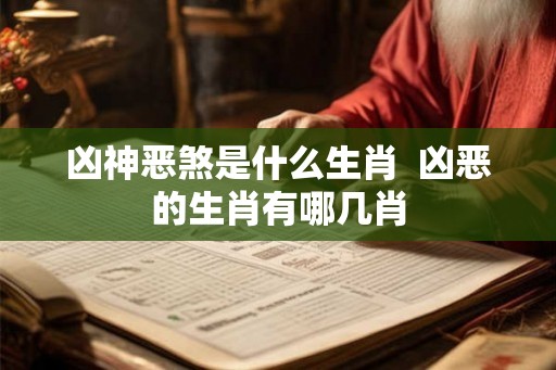 凶神恶煞是什么生肖  凶恶的生肖有哪几肖