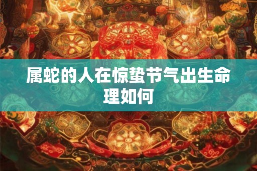 属蛇的人在惊蛰节气出生命理如何