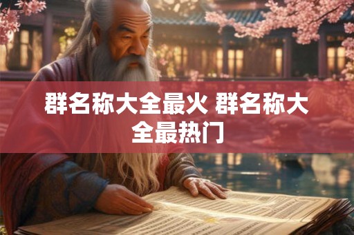 群名称大全最火 群名称大全最热门