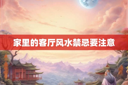 家里的客厅风水禁忌要注意 家里的客厅风水禁忌要注意