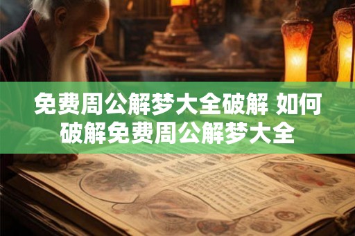 免费周公解梦大全破解 如何破解免费周公解梦大全
