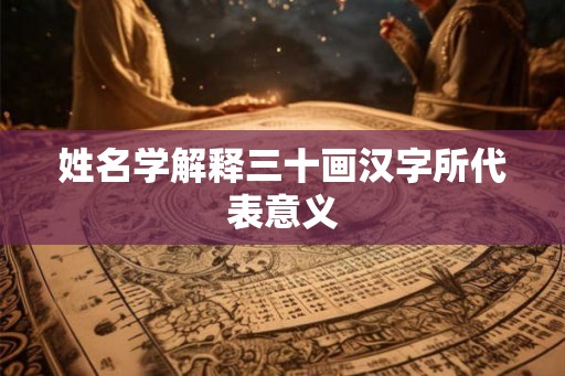 姓名学解释三十画汉字所代表意义 姓名学解释三十画汉字所代表意义