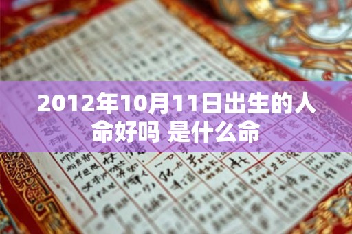 2012年10月11日出生的人命好吗 是什么命