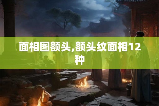 面相图额头,额头纹面相12种