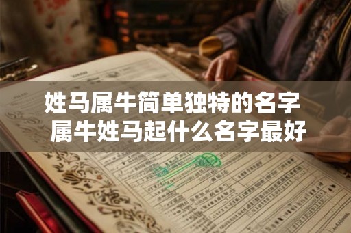 姓马属牛简单独特的名字  属牛姓马起什么名字最好
