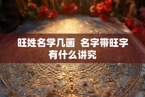 旺姓名学几画  名字带旺字有什么讲究