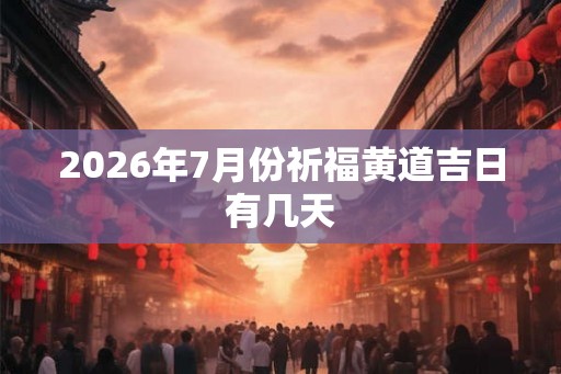 2026年7月份祈福黄道吉日有几天