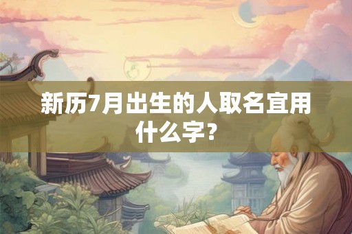 新历7月出生的人取名宜用什么字？