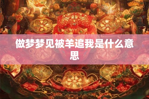 做梦梦见被羊追我是什么意思 做梦梦见被羊追我是什么意思