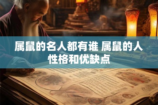 属鼠的名人都有谁 属鼠的人性格和优缺点