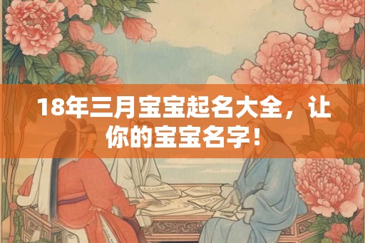 18年三月宝宝起名大全,让你的宝宝名字! 18年三月宝宝起名大全,让你的宝宝名字!