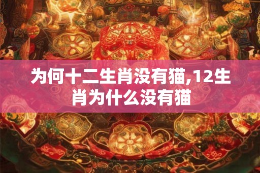 为何十二生肖没有猫,12生肖为什么没有猫