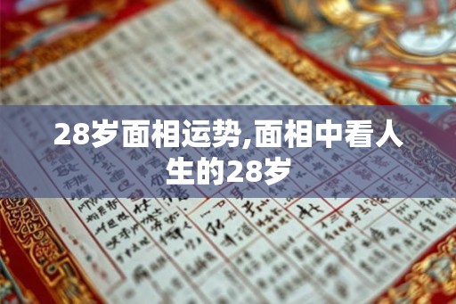 28岁面相运势,面相中看人生的28岁