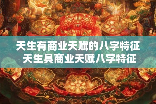 天生有商业天赋的八字特征 天生具商业天赋八字特征是什么
