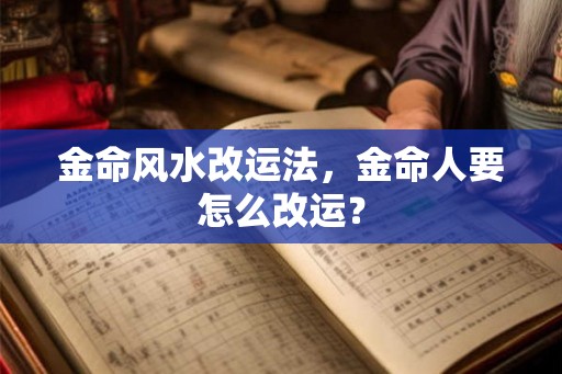 金命风水改运法，金命人要怎么改运？