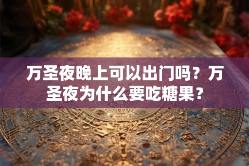 万圣夜晚上可以出门吗？万圣夜为什么要吃糖果？