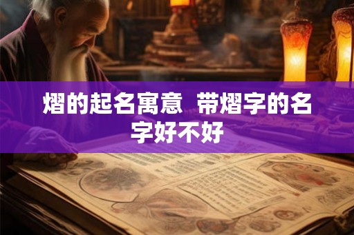 熠的起名寓意  带熠字的名字好不好