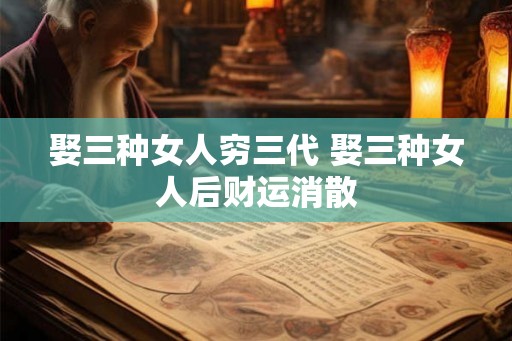 娶三种女人穷三代 娶三种女人后财运消散