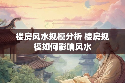 楼房风水规模分析 楼房规模如何影响风水