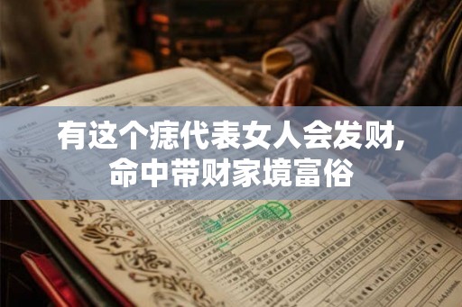 有这个痣代表女人会发财,命中带财家境富俗