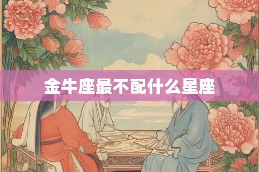 金牛座最不配什么星座