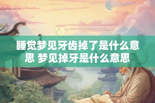睡觉梦见牙齿掉了是什么意思 梦见掉牙是什么意思