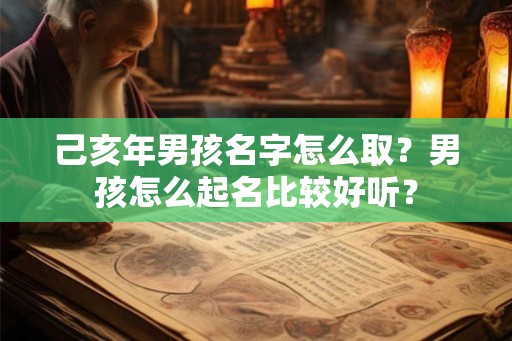 己亥年男孩名字怎么取？男孩怎么起名比较好听？