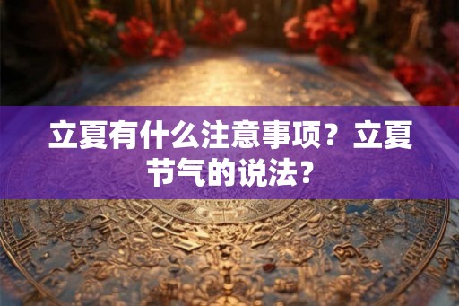 立夏有什么注意事项？立夏节气的说法？