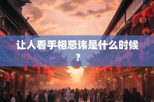 让人看手相忌讳是什么时候？