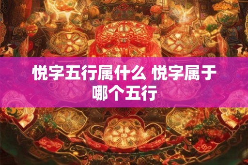 悦字五行属什么 悦字属于哪个五行