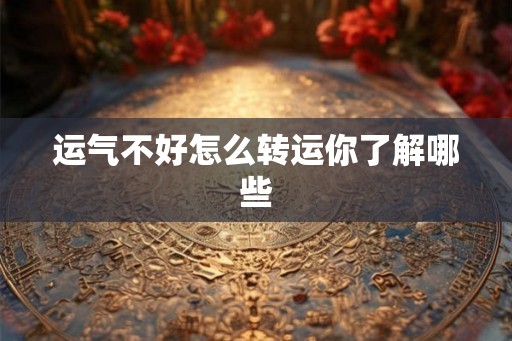 运气不好怎么转运你了解哪些