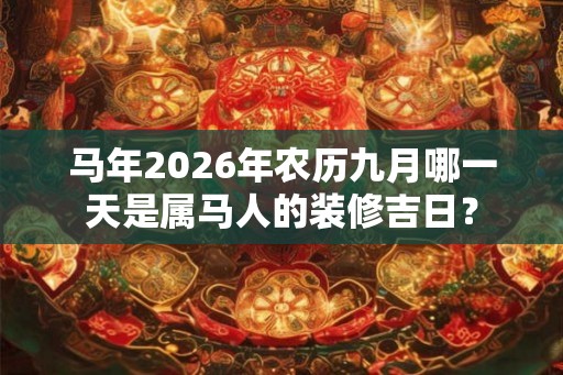 马年2026年农历九月哪一天是属马人的装修吉日？