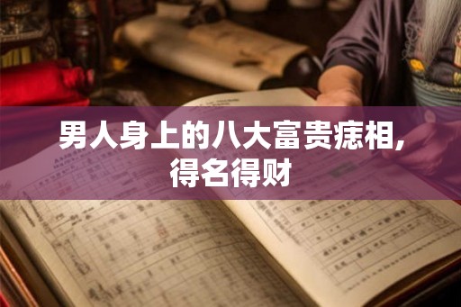男人身上的八大富贵痣相,得名得财