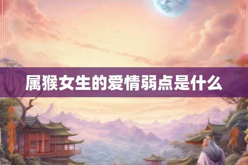 属猴女生的爱情弱点是什么