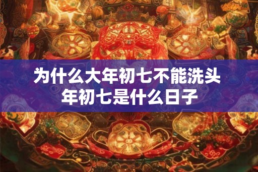 为什么大年初七不能洗头 年初七是什么日子