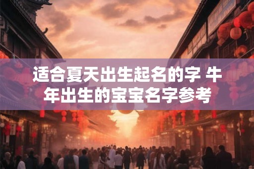 适合夏天出生起名的字 牛年出生的宝宝名字参考