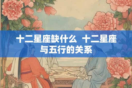 十二星座缺什么  十二星座与五行的关系