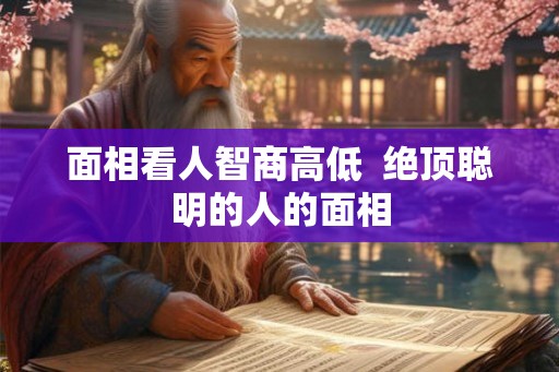面相看人智商高低  绝顶聪明的人的面相