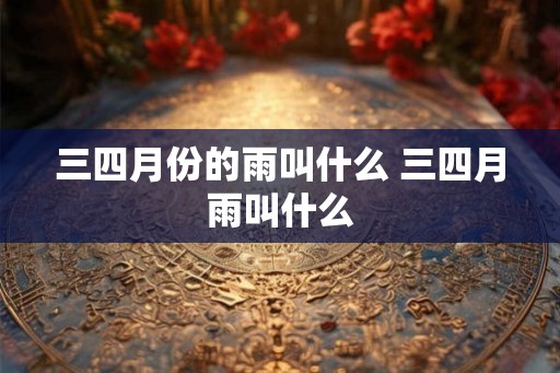 三四月份的雨叫什么 三四月雨叫什么