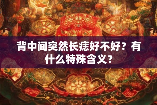 背中间突然长痣好不好？有什么特殊含义？