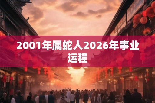 2001年属蛇人2026年事业运程