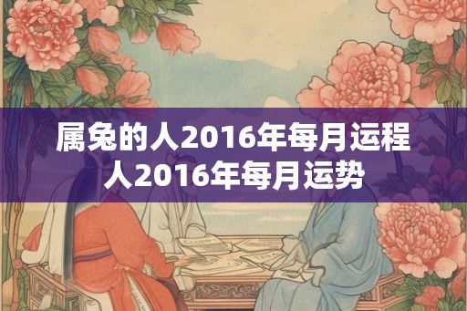 属兔的人2016年每月运程人2016年每月运势