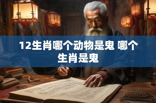 12生肖哪个动物是鬼 哪个生肖是鬼