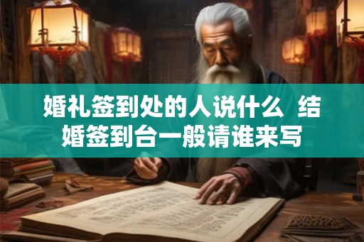婚礼签到处的人说什么  结婚签到台一般请谁来写