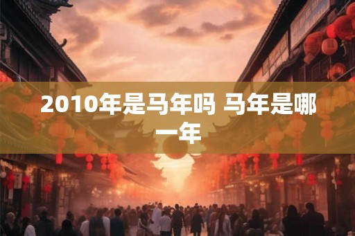 2010年是马年吗 马年是哪一年