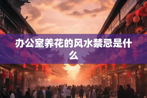 办公室养花的风水禁忌是什么