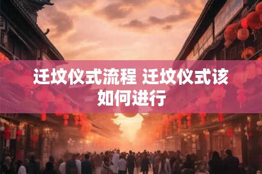 迁坟仪式流程 迁坟仪式该如何进行