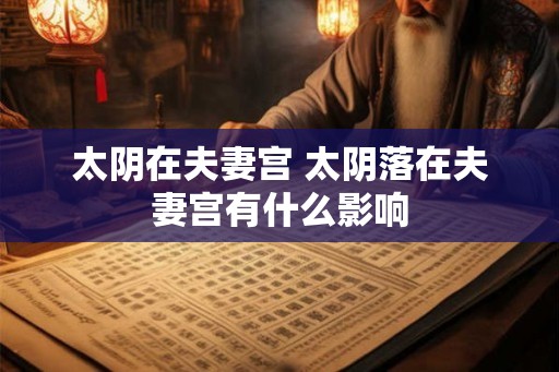 太阴在夫妻宫 太阴落在夫妻宫有什么影响