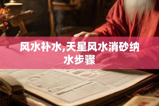 风水补水,天星风水消砂纳水步骤