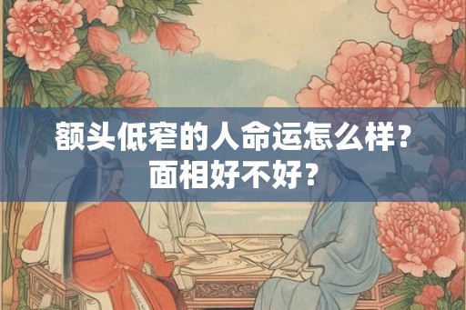 额头低窄的人命运怎么样？面相好不好？